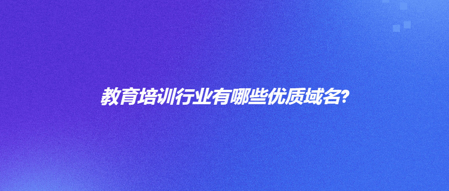 教育培训行业有哪些优质域名?