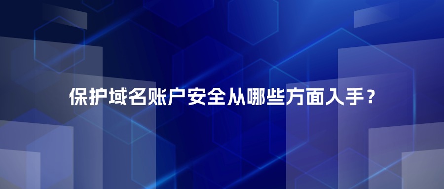 保护域名账户安全从哪些方面入手？
