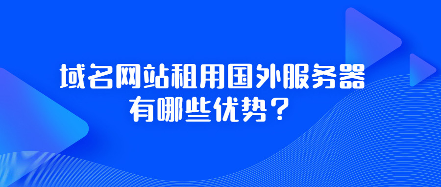 域名网站租用国外服务器有哪些优势？