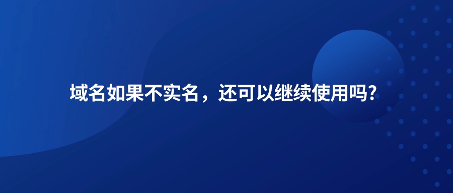 域名如果不实名，还可以继续使用吗?
