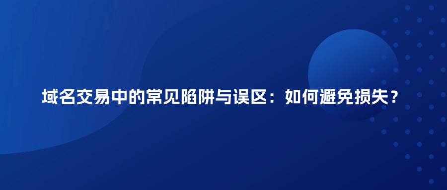 域名交易中的常见陷阱与误区：如何避免损失？