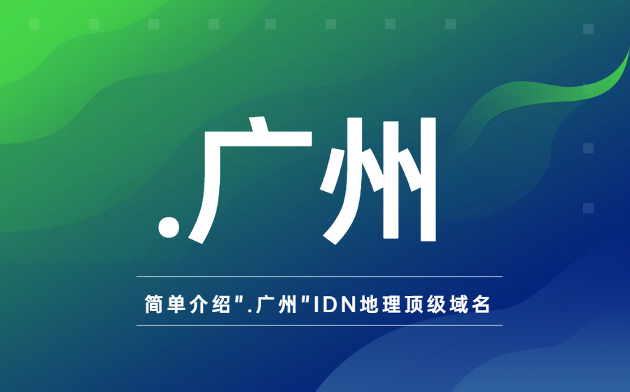 简单介绍”.广州”IDN地理顶级域名
