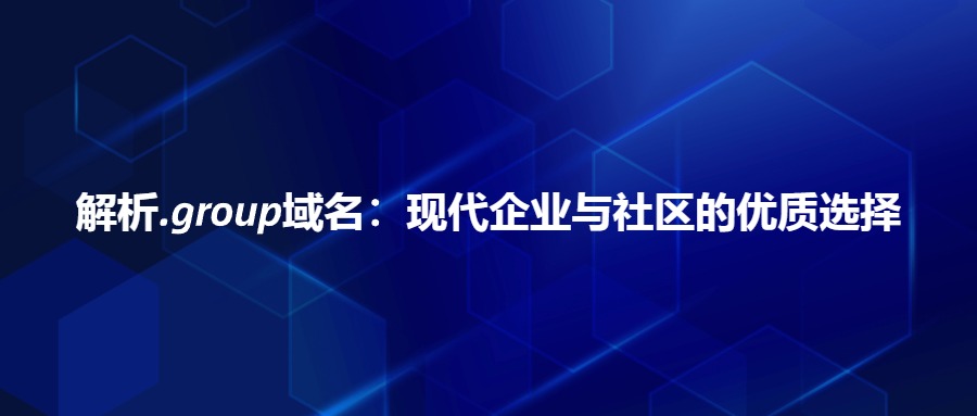 解析.group域名：现代企业与社区的优质选择
