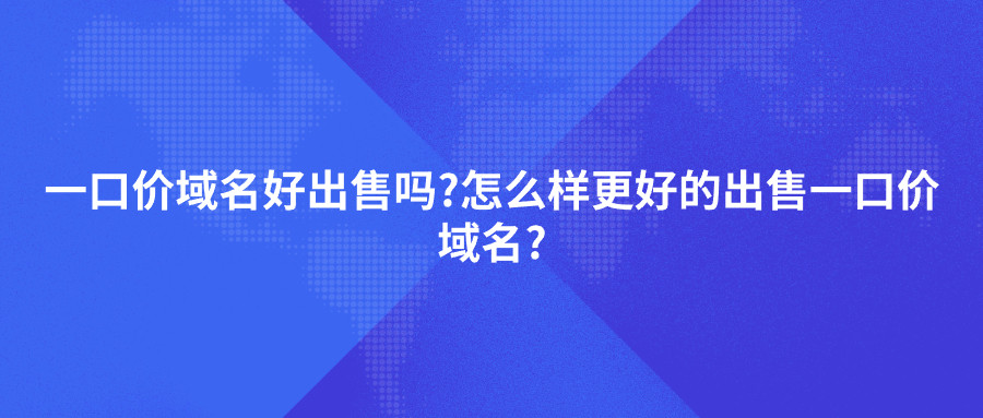 一口价域名好出售吗?怎么样更好的出售一口价域名?