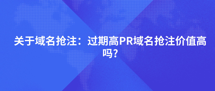 关于域名抢注：过期高PR域名抢注价值高吗?