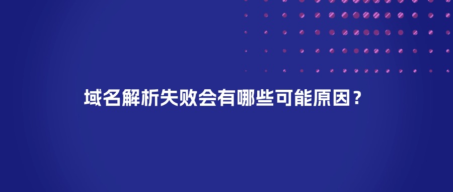 域名解析失败有哪些原因？