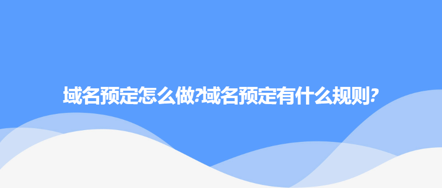 域名预定怎么做?域名预定有什么规则?