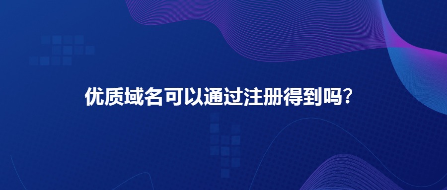 优质域名可以通过注册得到吗？