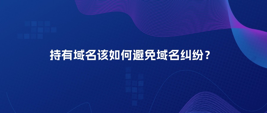 持有域名该如何避免域名纠纷？