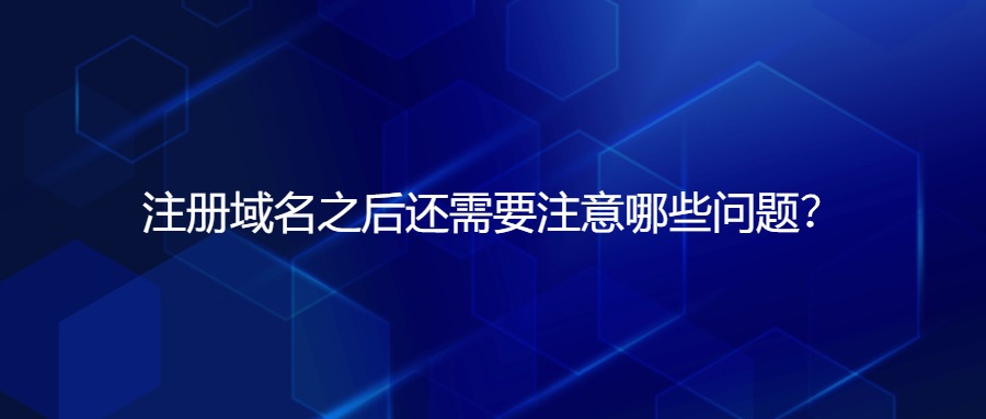 注册域名后还需要注意哪些问题？