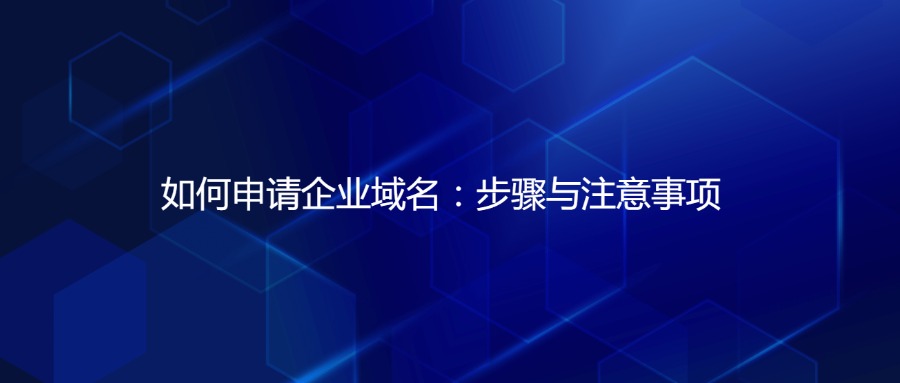 如何申请企业域名：步骤与注意事项