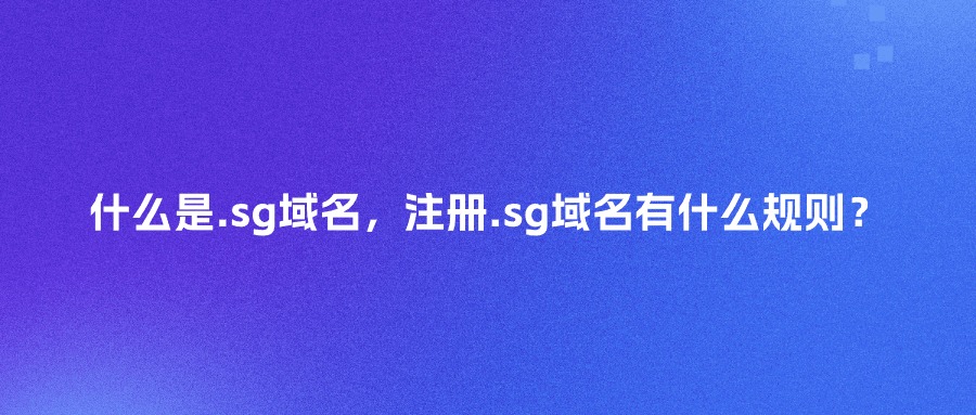什么是.sg域名，注册.sg域名有什么规则？