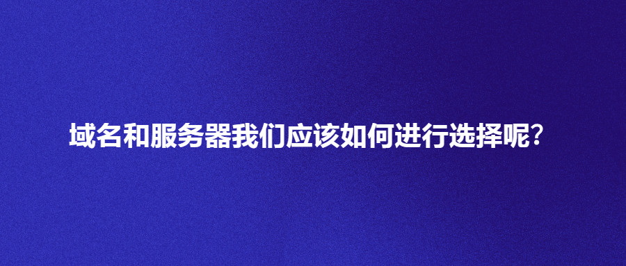 域名和服务器  我们应该如何进行选择呢？
