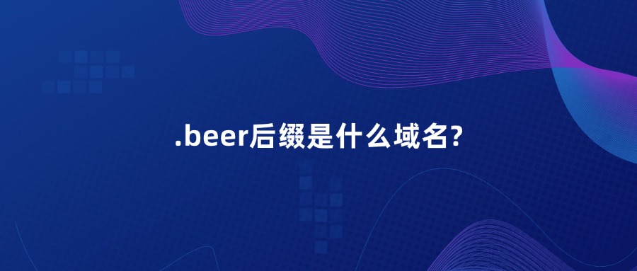 .beer后缀是什么域名?