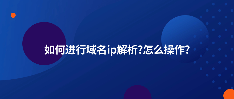 如何进行域名ip解析?怎么操作?