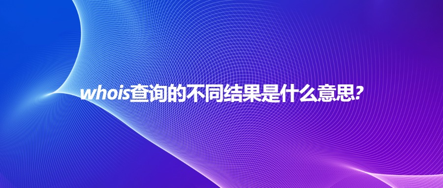 whois查询的不同结果是什么意思?