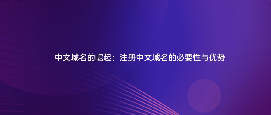 中文域名的崛起：注册中文域名的必要性与优势