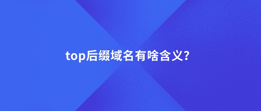 top后缀域名有啥含义？