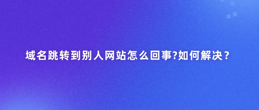 域名跳转到别人网站怎么回事?如何解决？