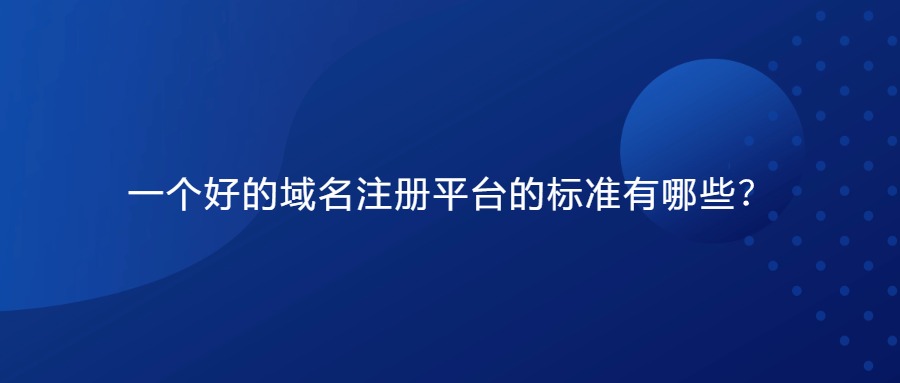 一个好的域名注册平台的标准有哪些？