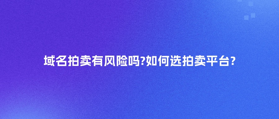 域名拍卖有风险吗?如何选拍卖平台?