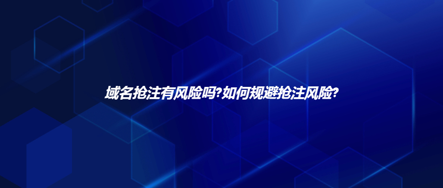 域名抢注有风险吗?如何规避抢注风险?