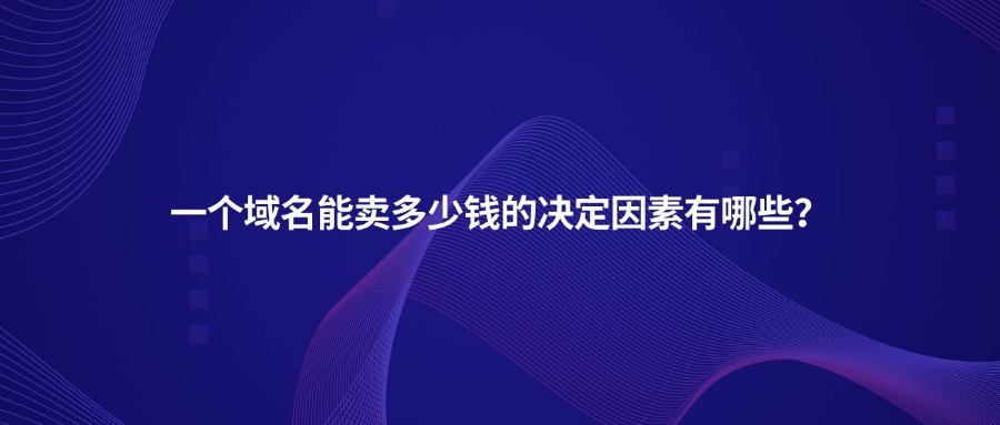 一个域名能卖多少钱的决定因素有哪些？