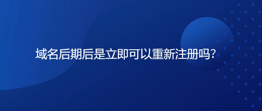 域名后期后是立即可以重新注册吗？