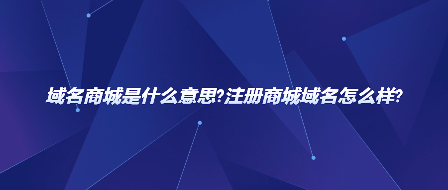 域名商城是什么意思?注册商城域名怎么样?