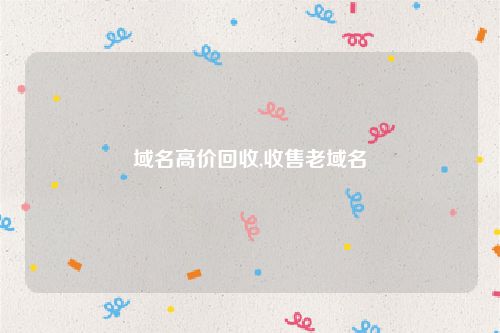 域名高价回收,收售老域名