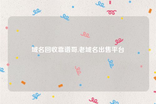域名回收靠谱哥,老域名出售平台