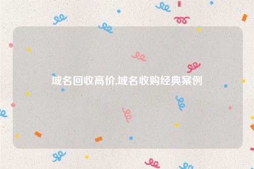 域名回收高价,域名收购经典案例
